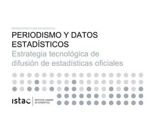 INFRAESTRUCTURA ESTADÍSTICA PERIODISMO Y DATOS ESTADÍSTICOS Estrategia tecnológica de difusión de estadísticas oficiales 