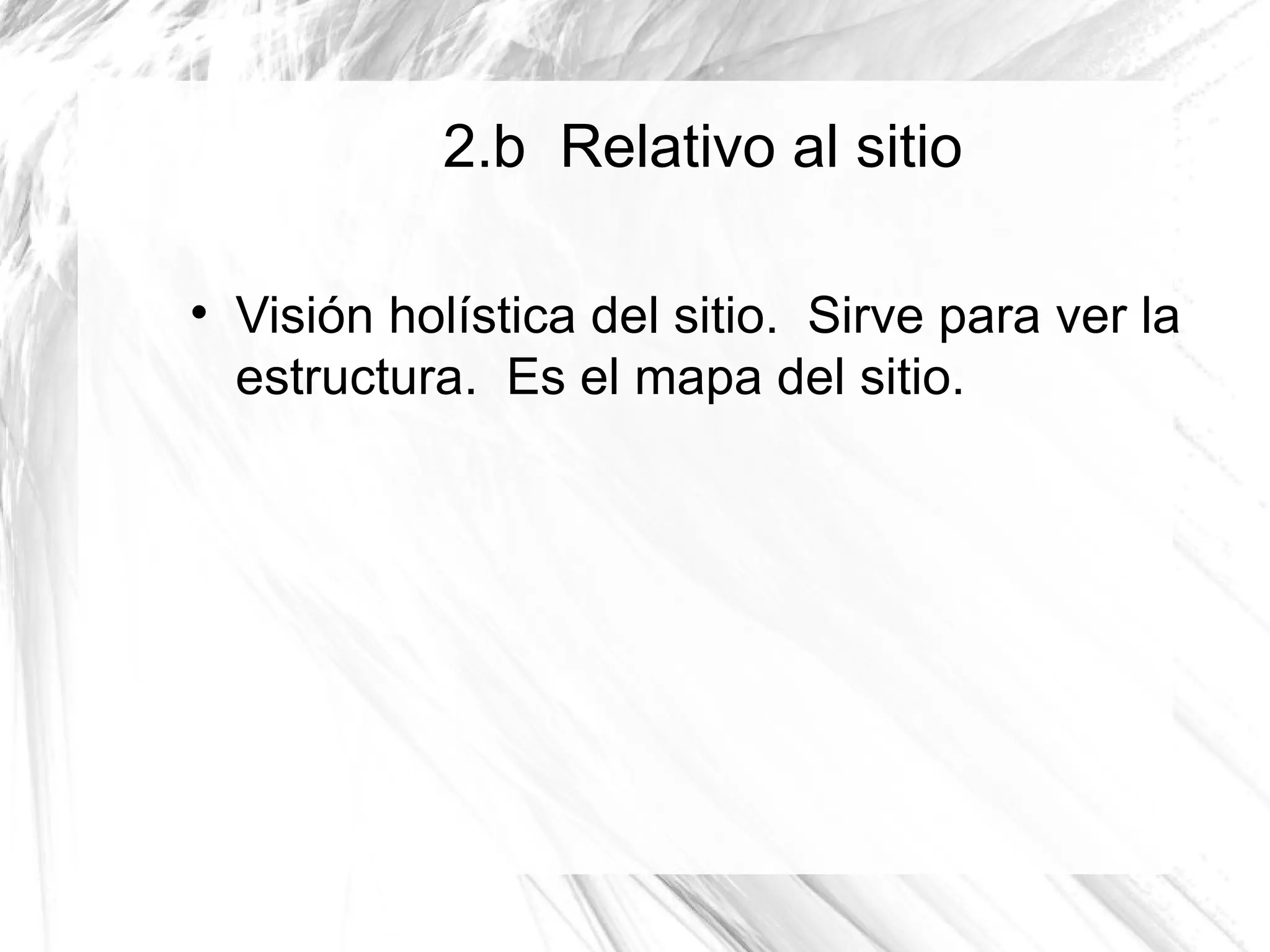 2.b Relativo al sitio


    Visión holística del sitio. Sirve para ver la
    estructura. Es el mapa del sitio.
 