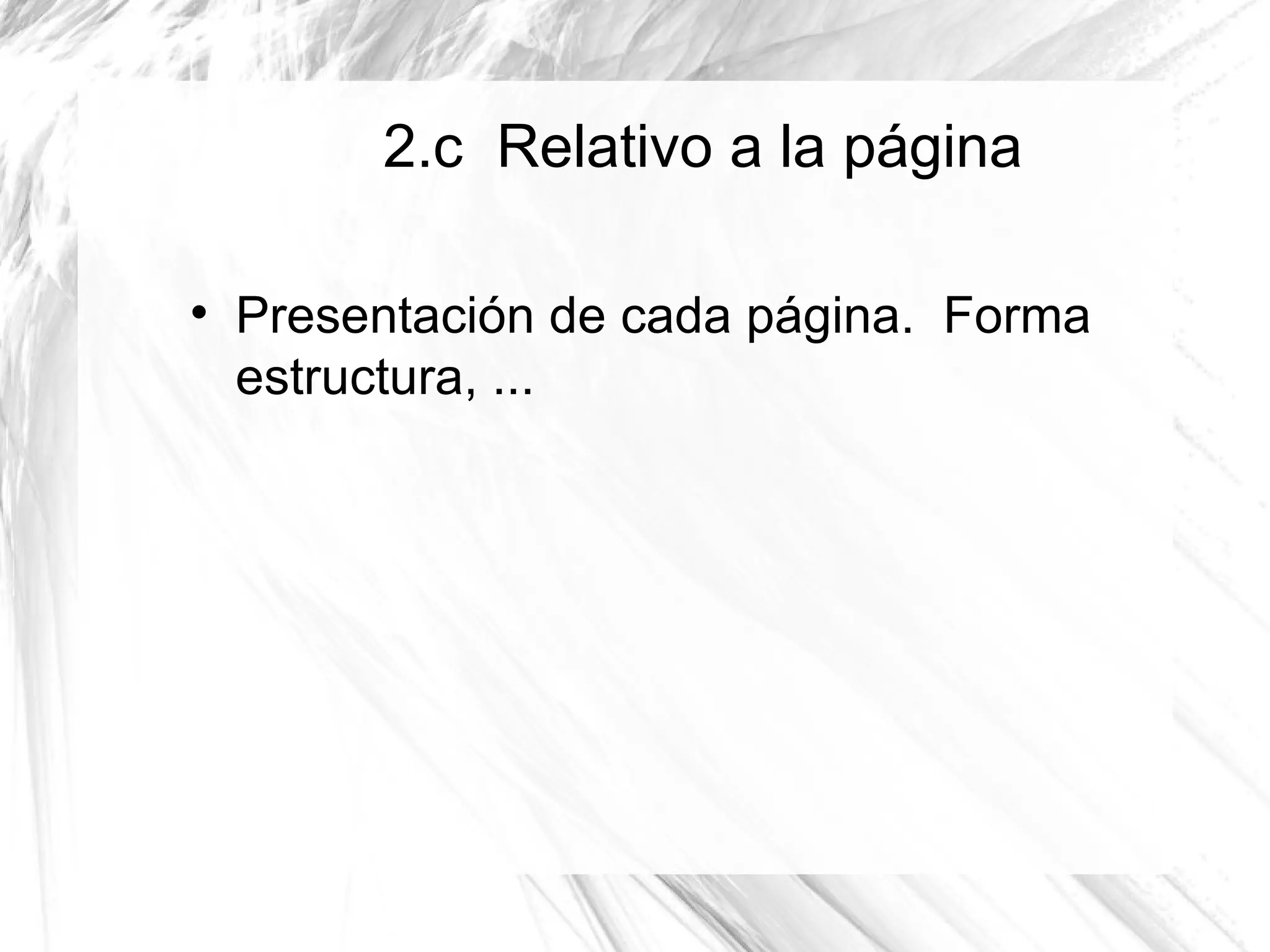 2.c Relativo a la página


    Presentación de cada página. Forma
    estructura, ...
 