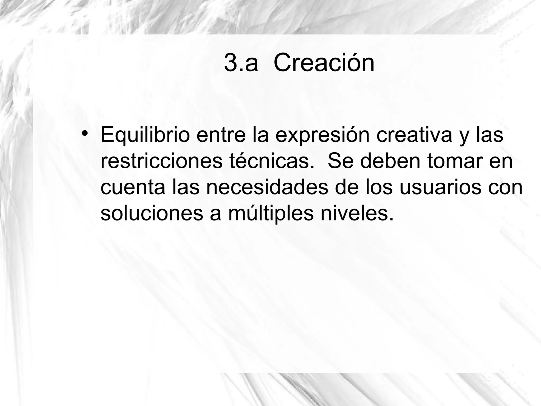 3.a Creación


    Equilibrio entre la expresión creativa y las
    restricciones técnicas. Se deben tomar en
    cuenta las necesidades de los usuarios con
    soluciones a múltiples niveles.
 
