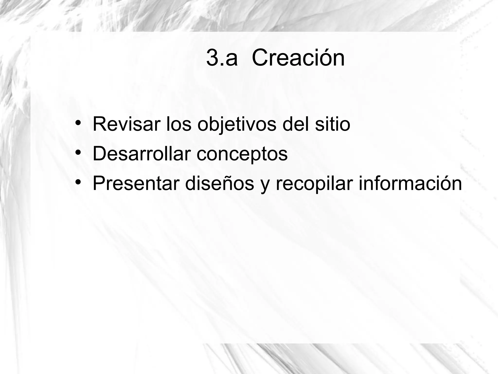 3.a Creación


    Revisar los objetivos del sitio

    Desarrollar conceptos

    Presentar diseños y recopilar información
 