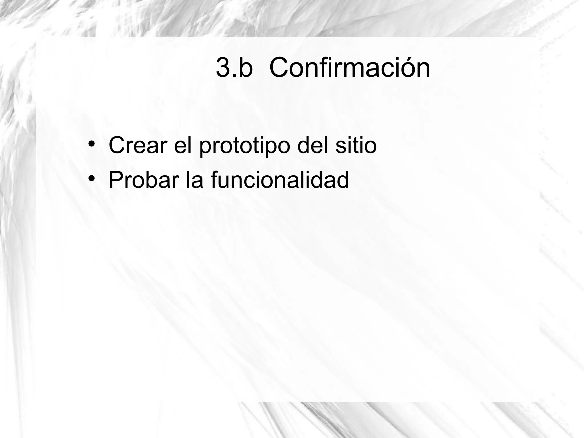 3.b Confirmación


    Crear el prototipo del sitio

    Probar la funcionalidad
 