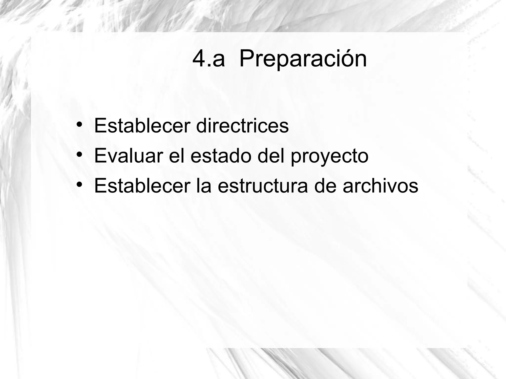 4.a Preparación


    Establecer directrices

    Evaluar el estado del proyecto

    Establecer la estructura de archivos
 