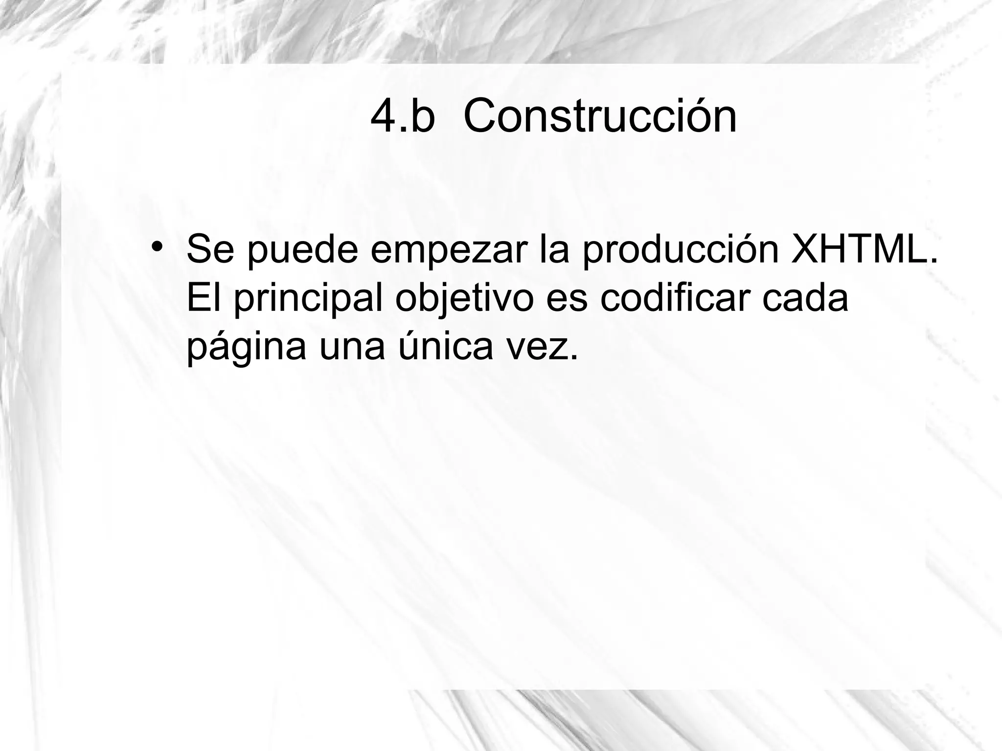 4.b Construcción


    Se puede empezar la producción XHTML.
    El principal objetivo es codificar cada
    página una única vez.
 