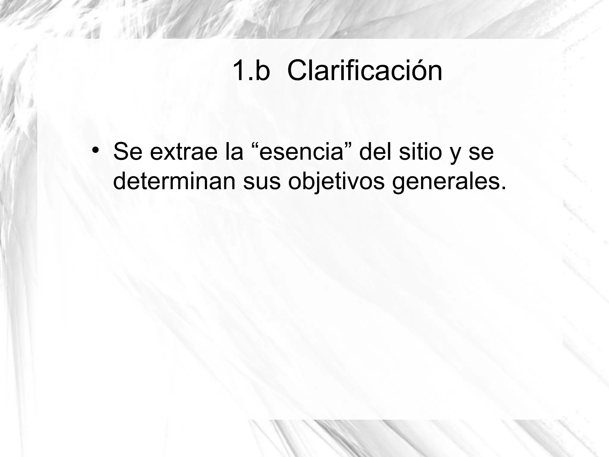 1.b Clarificación


    Se extrae la “esencia” del sitio y se
    determinan sus objetivos generales.
 