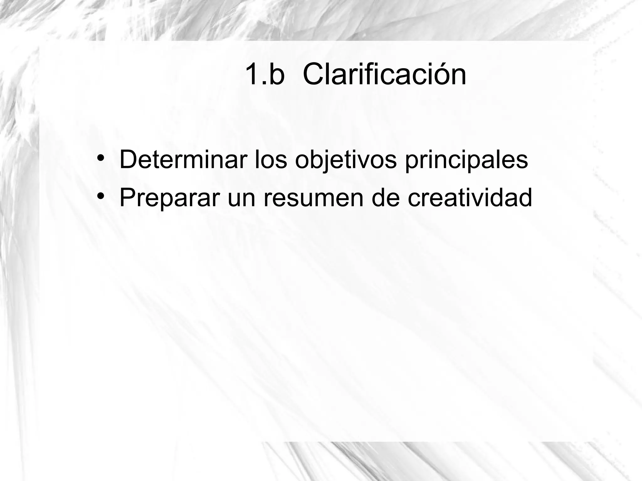 1.b Clarificación


    Determinar los objetivos principales

    Preparar un resumen de creatividad
 