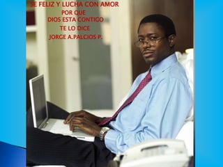 SE FELIZ Y LUCHA CON AMOR
POR QUE
DIOS ESTA CONTIGO
TE LO DICE
JORGE A.PALCIOS P.
 