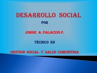 POR
JORGE A. PALACIOS P.
Técnico EN
GESTION SOCIAL Y SALUD COMUNITRIA
 