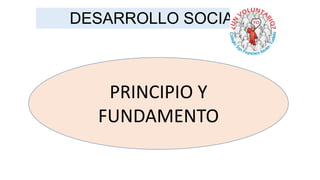 DESARROLLO SOCIAL

PRINCIPIO Y
FUNDAMENTO

 