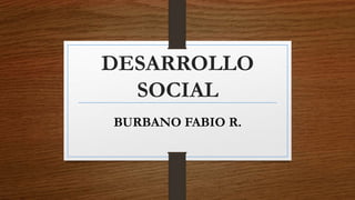 DESARROLLO
SOCIAL
BURBANO FABIO R.
 