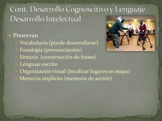  Preservan
   Vocabulario (puede desarrollarse)
   Fonología (pronunciación)
   Sintaxis (construcción de frases)
   Lenguaje escrito
   Organización visual (localizar lugares en mapa)
   Memoria implícita (memoria de acción)
 