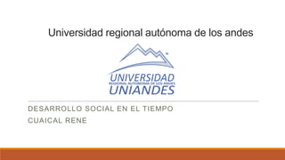 Universidad regional autónoma de los andes

DESARROLLO SOCIAL EN EL TIEMPO

CUAICAL RENE

 