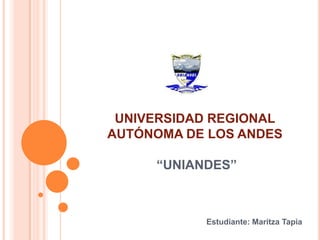 UNIVERSIDAD REGIONAL
AUTÓNOMA DE LOS ANDES

     “UNIANDES”



           Estudiante: Maritza Tapia
 