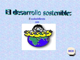 El desarrollo sostenible: INICIO ©  ecobachillerato .com 