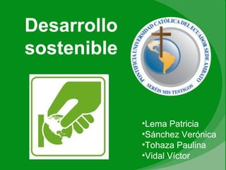 Desarrollo
sostenible
•Lema Patricia
•Sánchez Verónica
•Tohaza Paulina
•Vidal Víctor
 