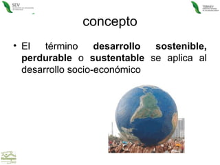 concepto El término  desarrollo sostenible, perdurable  o  sustentable  se aplica al desarrollo socio-económico  