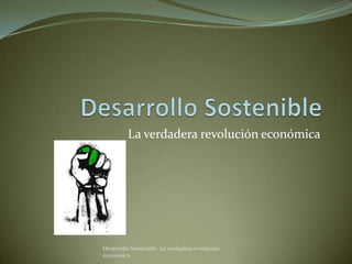 La verdadera revolución económica




Desarrollo Sostenible. La verdadera revolución
económica
 