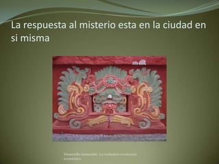 La respuesta al misterio esta en la ciudad en
si misma




            Desarrollo Sostenible. La verdadera revolución
            económica
 