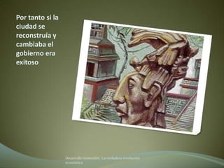 Por tanto si la
ciudad se
reconstruía y
cambiaba el
gobierno era
exitoso




                  Desarrollo Sostenible. La verdadera revolución
                  económica
 
