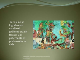 Pero si no se
lograba este
cambio el
gobierno era un
fracaso y al
gobernante le
podía costar la
vida



           Desarrollo Sostenible. La verdadera revolución
           económica
 
