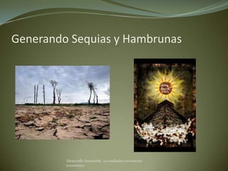 Generando Sequias y Hambrunas




         Desarrollo Sostenible. La verdadera revolución
         económica
 