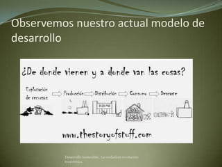Observemos nuestro actual modelo de
desarrollo




         Desarrollo Sostenible. La verdadera revolución
         económica
 