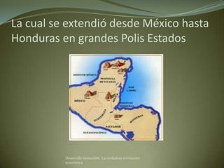 La cual se extendió desde México hasta
Honduras en grandes Polis Estados




          Desarrollo Sostenible. La verdadera revolución
          económica
 