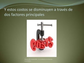 Y estos costos se disminuyen a través de
dos factores principales




           Desarrollo Sostenible. La verdadera revolución
           económica
 