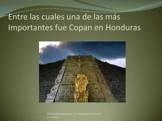 Entre las cuales una de las más
Importantes fue Copan en Honduras




         Desarrollo Sostenible. La verdadera revolución
         económica
 