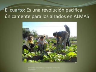 El cuarto: Es una revolución pacifica
únicamente para los alzados en ALMAS




          Desarrollo Sostenible. La verdadera revolución
          económica
 