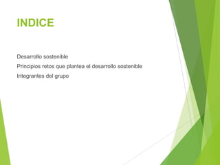 INDICE
Desarrollo sostenible
Principios retos que plantea el desarrollo sostenible
Integrantes del grupo
 