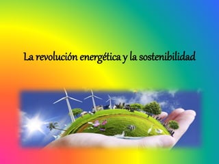 La revolución energética y la sostenibilidad
 