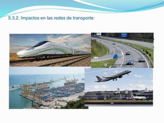 5.3.2. Impactos en las redes de transporte:
Las infraestructuras ligadas a las redes de transporte
degradan los paisajes y afectan tanto a la flora, la
fauna, el suelo y las aguas.
 