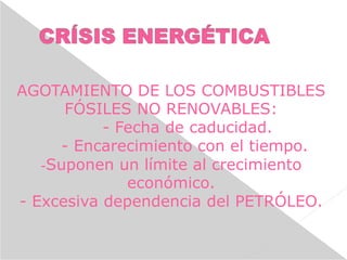 AGOTAMIENTO DE LOS COMBUSTIBLES
FÓSILES NO RENOVABLES:
- Fecha de caducidad.
- Encarecimiento con el tiempo.
-Suponen un límite al crecimiento
económico.
- Excesiva dependencia del PETRÓLEO.
 