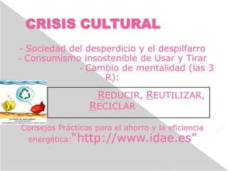 - Sociedad del desperdicio y el despilfarro
- Consumismo insostenible de Usar y Tirar
- Cambio de mentalidad (las 3
R):
REDUCIR, REUTILIZAR,
RECICLAR
Consejos Prácticos para el ahorro y la eficiencia
energética:“http://www.idae.es”
 