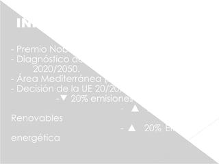 INFORME IPCC DE LA ONU
- Premio Nobel 2007.
- Diagnóstico de la salud del planeta:
2020/2050.
- Área Mediterránea (zona vulnerable).
- Decisión de la UE 20/20/20:
-▼ 20% emisiones CO2
- ▲ 20% Energías
Renovables
- ▲ 20% Eficiencia
energética
 