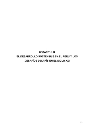 25
IV CAPÍTULO
EL DESARROLLO SOSTENIBLE EN EL PERU Y LOS
DESAFÍOS DELPAÍS EN EL SIGLO XXI
 