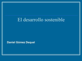 El desarrollo sostenible Daniel Gómez Dequel 