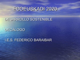 ECOEUSKADI 2020

DESARROLLO SOSTENIBLE

DECÁLOGO

I.E.S. FEDERICO BARAIBAR
 