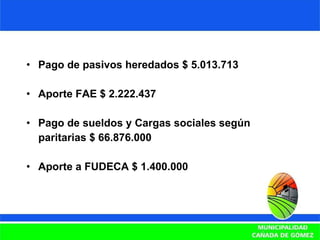 Pago de pasivos heredados $ 5.013.713 Aporte FAE $ 2.222.437 Pago de sueldos y Cargas sociales según  paritarias $ 66.876.000 Aporte a FUDECA $ 1.400.000 
