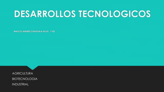 DESARROLLOS TECNOLOGICOS
MAICOL ANDRES CHAGUALA ALVIS 1102
AGRICULTURA
BIOTECNOLOGIA
INDUSTRIAL
 