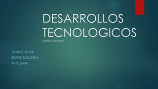 DESARROLLOS
TECNOLOGICOSANDRES GONZALES
AGRICULTURA
BIOTECNOLOGIA
INDUSTRIAL
 