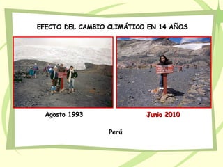 EFECTO DEL CAMBIO CLIMÁTICO EN 14 AÑOSEFECTO DEL CAMBIO CLIMÁTICO EN 14 AÑOS
Agosto 1993Agosto 1993 Junio 2010Junio 2010
PerúPerú
 