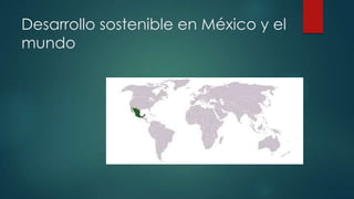 Desarrollo sostenible en México y el
mundo

 