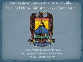 Irving Abelardo Garza Moyeda.
Ing. Ignacio Rodriguez De La Rosa.
TEMA “MONSANTO”

1

 