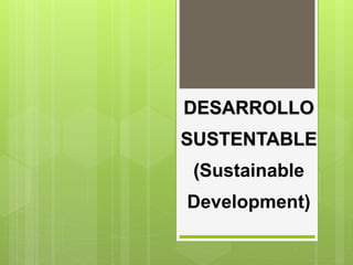 DESARROLLO 
SUSTENTABLE 
(Sustainable 
Development) 
 