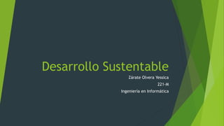 Desarrollo Sustentable
Zárate Olvera Yessica
221-M
Ingeniería en Informática
 