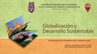 Globalización y
Desarrollo Sustentable
LÁZARO HERNÁNDEZ MARIO EDGAR
MAYO MONROY GABRIELA ADRIANA
TECNOLOGÍAS DE INFORMACIÓNY COMUNICACIÓN
 