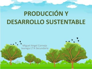 PRODUCCIÓN Y
DESARROLLO SUSTENTABLE
Miguel Angel Cornejo
Jauregui 2°A Secundaria
 