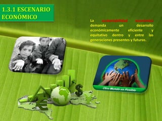 La sustentabilidad económica
demanda un desarrollo
económicamente eficiente y
equitativo dentro y entre las
generaciones presentes y futuras.
 